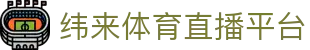 纬来体育（LIVE）官方入口 - 体育资讯与直播一体化